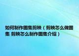 如何制作圖集剪映（剪映怎么做圖集 剪映怎么制作圖集介紹）