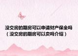 沒交房的期房可以申請財產(chǎn)保全嗎（沒交房的期房可以賣嗎介紹）