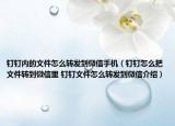 釘釘內(nèi)的文件怎么轉(zhuǎn)發(fā)到微信手機(jī)（釘釘怎么把文件轉(zhuǎn)到微信里 釘釘文件怎么轉(zhuǎn)發(fā)到微信介紹）