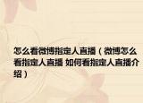怎么看微博指定人直播（微博怎么看指定人直播 如何看指定人直播介紹）