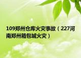 109鄭州倉庫火災(zāi)事故（227河南鄭州箱包城火災(zāi)）