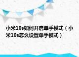 小米10s如何開啟單手模式（小米10s怎么設(shè)置單手模式）