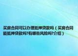 買房合同可以辦理抵押貸款嗎（買房合同能抵押貸款嗎?有哪些風(fēng)險嗎?介紹）