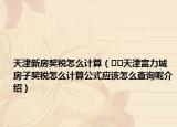 天津新房契稅怎么計(jì)算（??天津富力城房子契稅怎么計(jì)算公式應(yīng)該怎么查詢呢介紹）