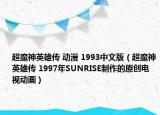 超魔神英雄傳 動漫 1993中文版（超魔神英雄傳 1997年SUNRISE制作的原創(chuàng)電視動畫）