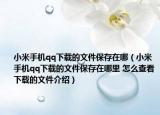 小米手機(jī)qq下載的文件保存在哪（小米手機(jī)qq下載的文件保存在哪里 怎么查看下載的文件介紹）