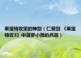 果寶特攻里的神劍（仁愛(ài)劍 《果寶特攻3》中菠蘿小薇的兵器）
