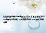 如何取消蘋果icloud自動續(xù)費（蘋果怎么取消icloud自動續(xù)費6元 怎么關掉蘋果icloud自動續(xù)費介紹）