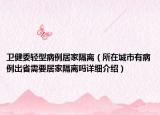 衛(wèi)健委輕型病例居家隔離（所在城市有病例出省需要居家隔離嗎詳細介紹）