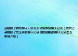 我刪除了微信聊天記錄怎么才能恢復(fù)聊天記錄（微信記錄刪除了怎么恢復(fù)聊天記錄 刪除微信的聊天記錄怎么恢復(fù)介紹）