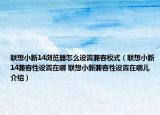 聯(lián)想小新14瀏覽器怎么設(shè)置兼容模式（聯(lián)想小新14兼容性設(shè)置在哪 聯(lián)想小新兼容性設(shè)置在哪兒介紹）