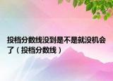 投檔分?jǐn)?shù)線沒到是不是就沒機(jī)會(huì)了（投檔分?jǐn)?shù)線）