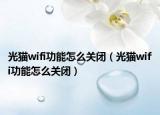 光貓wifi功能怎么關(guān)閉（光貓wifi功能怎么關(guān)閉）