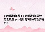 ppt倒計(jì)時(shí)5秒（ppt倒計(jì)時(shí)5分鐘怎么設(shè)置 ppt倒計(jì)時(shí)5分鐘怎么弄介紹）