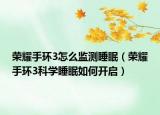 榮耀手環(huán)3怎么監(jiān)測睡眠（榮耀手環(huán)3科學(xué)睡眠如何開啟）