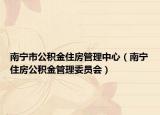 南寧市公積金住房管理中心（南寧住房公積金管理委員會(huì)）