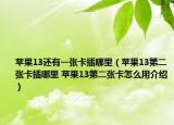 蘋果13還有一張卡插哪里（蘋果13第二張卡插哪里 蘋果13第二張卡怎么用介紹）