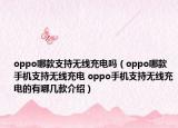 oppo哪款支持無(wú)線充電嗎（oppo哪款手機(jī)支持無(wú)線充電 oppo手機(jī)支持無(wú)線充電的有哪幾款介紹）