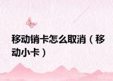 移動銷卡怎么取消（移動小卡）