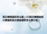 拆遷閣樓面積怎么算（??拆遷閣樓如何計算面積拆遷樓房面積怎么算介紹）