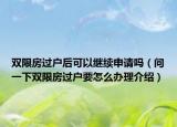 雙限房過戶后可以繼續(xù)申請嗎（問一下雙限房過戶要怎么辦理介紹）