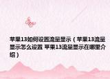 蘋果13如何設(shè)置流量顯示（蘋果13流量顯示怎么設(shè)置 蘋果13流量顯示在哪里介紹）
