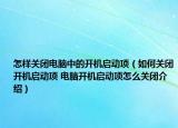 怎樣關(guān)閉電腦中的開機(jī)啟動(dòng)項(xiàng)（如何關(guān)閉開機(jī)啟動(dòng)項(xiàng) 電腦開機(jī)啟動(dòng)項(xiàng)怎么關(guān)閉介紹）