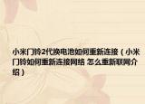 小米門鈴2代換電池如何重新連接（小米門鈴如何重新連接網(wǎng)絡(luò) 怎么重新聯(lián)網(wǎng)介紹）