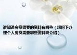 誰(shuí)知道房貸需要的資料有哪些（想問(wèn)下辦理個(gè)人房貸需要哪些資料啊介紹）