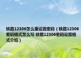 鐵路12306怎么重設(shè)置密碼（鐵路12306密碼格式怎么寫 鐵路12306密碼設(shè)置格式介紹）