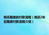 購買期房的付款流程（購買2年后期房付款流程介紹）