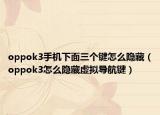 oppok3手機(jī)下面三個鍵怎么隱藏（oppok3怎么隱藏虛擬導(dǎo)航鍵）