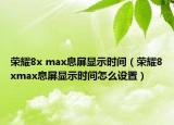 榮耀8x max息屏顯示時間（榮耀8xmax息屏顯示時間怎么設(shè)置）