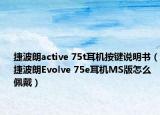 捷波朗active 75t耳機按鍵說明書（捷波朗Evolve 75e耳機MS版怎么佩戴）