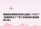 想退房沒簽網簽合同怎么退房（??付了**能退房嗎交了**簽了合同還能不能退房啊介紹）
