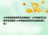 小米電視如何用手機遠程操控（小米電視可以遠程手機控制嗎 小米電視如何用手機遠程控制介紹）