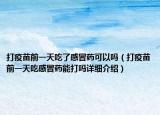 打疫苗前一天吃了感冒藥可以嗎（打疫苗前一天吃感冒藥能打嗎詳細介紹）