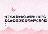 餓了么點(diǎn)餐地址怎么調(diào)整（餓了么怎么分口袋點(diǎn)餐 如何分開點(diǎn)餐介紹）