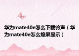 華為mate40e怎么下載鈴聲（華為mate40e怎么熄屏顯示）