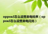 oppoa3怎么設置來電鈴聲（oppoa3怎么設置來電閃光）