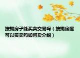 按揭房子能買賣交易嗎（按揭房屋可以買賣嗎如何賣介紹）