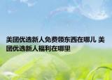 美團優(yōu)選新人免費領東西在哪兒 美團優(yōu)選新人福利在哪里