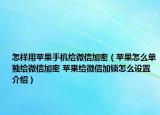 怎樣用蘋果手機給微信加密（蘋果怎么單獨給微信加密 蘋果給微信加鎖怎么設置介紹）