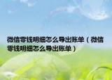 微信零錢明細怎么導(dǎo)出賬單（微信零錢明細怎么導(dǎo)出賬單）