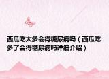 西瓜吃太多會(huì)得糖尿病嗎（西瓜吃多了會(huì)得糖尿病嗎詳細(xì)介紹）