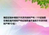 婚后征地補償屬于夫妻共同財產(chǎn)嗎（??征地款在婚后是共同財產(chǎn)嗎征地款是不是屬于夫妻共同財產(chǎn)啊?介紹）