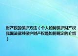 財(cái)產(chǎn)權(quán)的保護(hù)方法（個人如何保護(hù)財(cái)產(chǎn)權(quán)我國法律對保護(hù)財(cái)產(chǎn)權(quán)是如何規(guī)定的介紹）