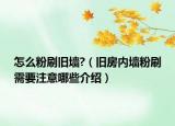 怎么粉刷舊墻?（舊房內(nèi)墻粉刷需要注意哪些介紹）