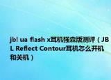 jbl ua flash x耳機(jī)強(qiáng)森版測(cè)評(píng)（JBL Reflect Contour耳機(jī)怎么開機(jī)和關(guān)機(jī)）