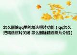 怎么刪除qq里的精選照片功能（qq怎么把精選照片關(guān)閉 怎么刪除精選照片介紹）
